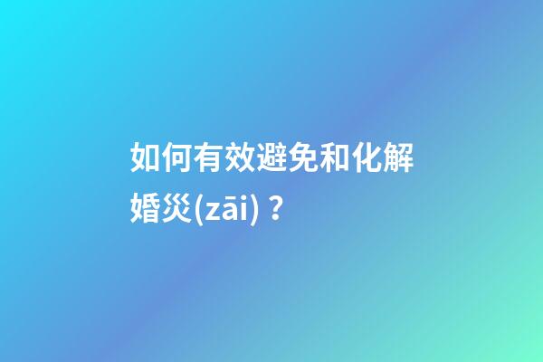 如何有效避免和化解婚災(zāi)？